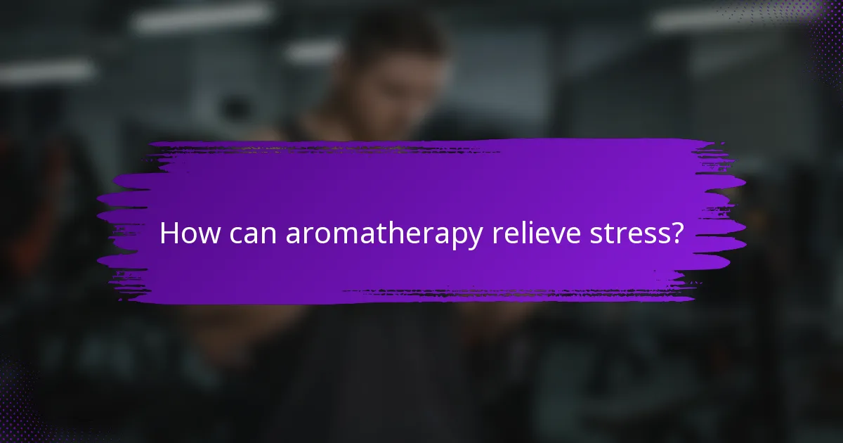 How can aromatherapy relieve stress?