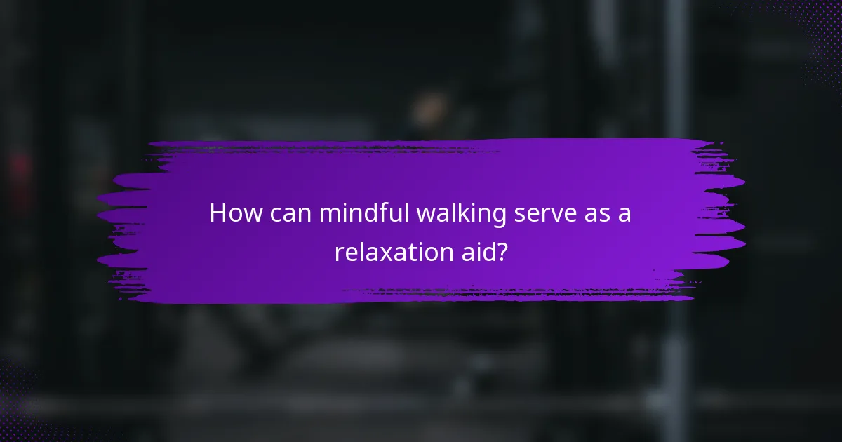 How can mindful walking serve as a relaxation aid?