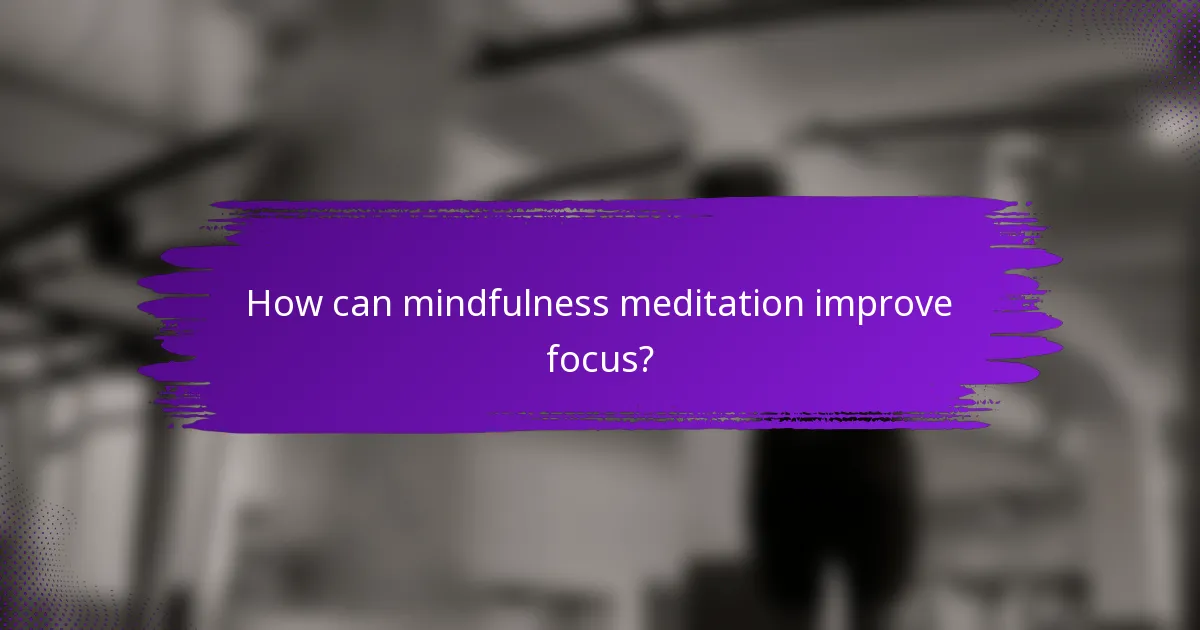 How can mindfulness meditation improve focus?