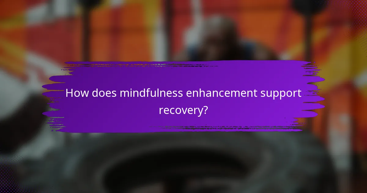 How does mindfulness enhancement support recovery?