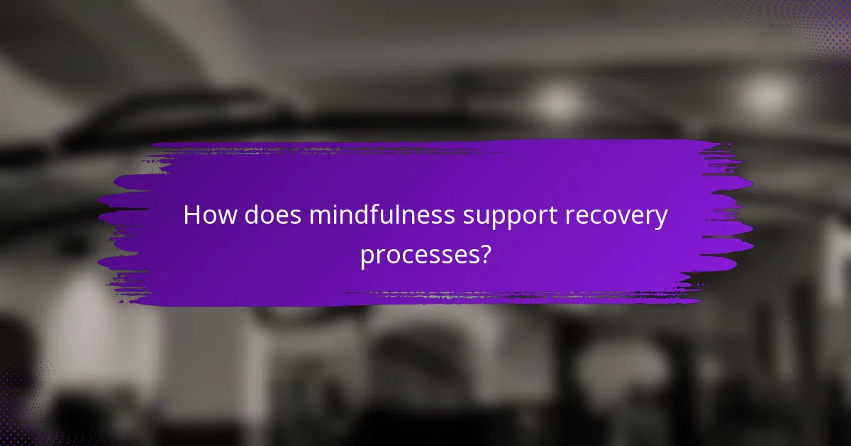 How does mindfulness support recovery processes?