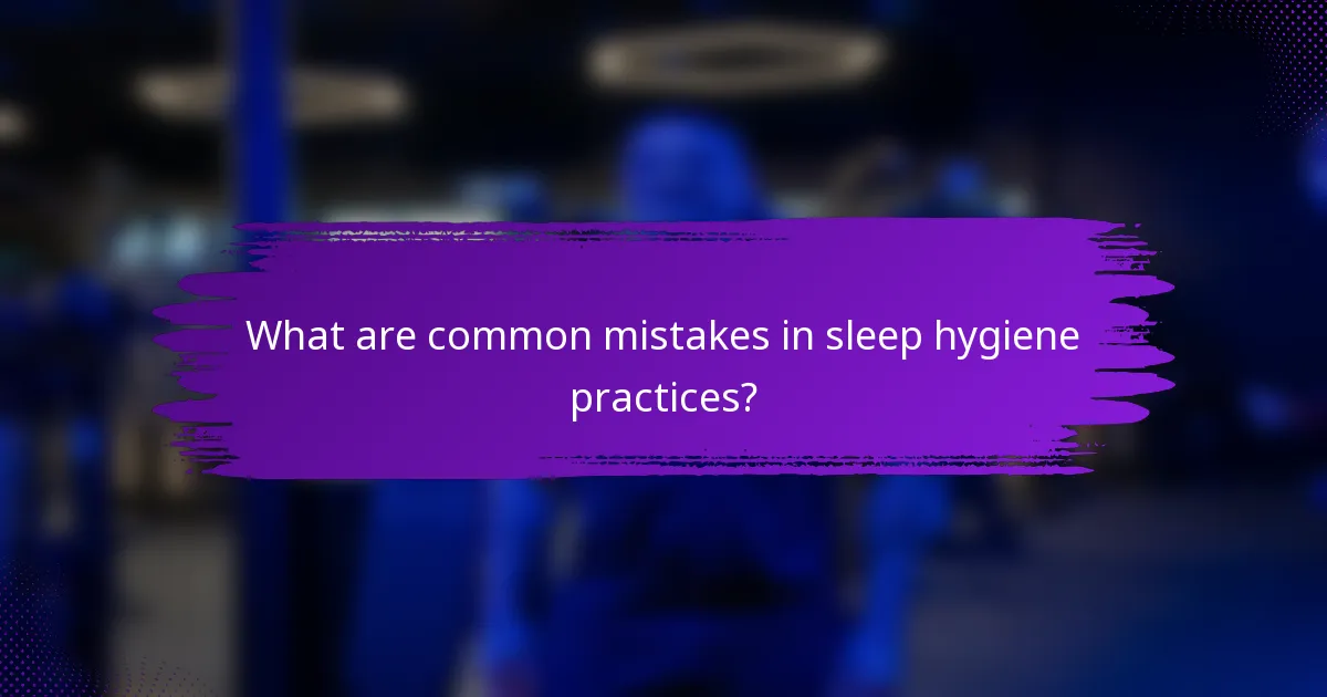 What are common mistakes in sleep hygiene practices?