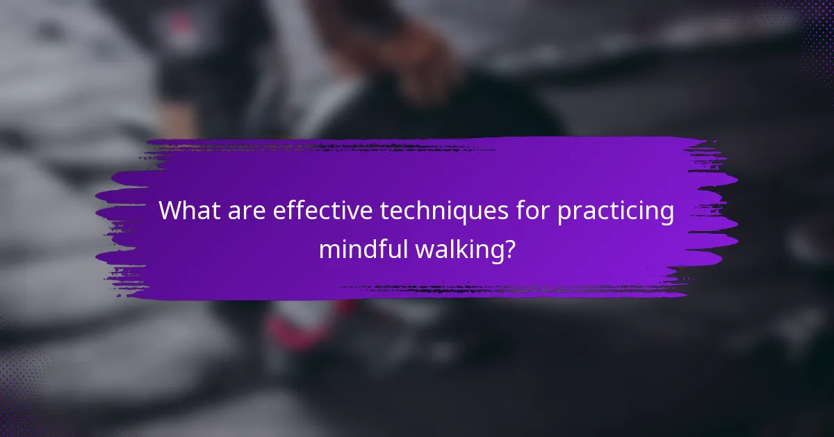 What are effective techniques for practicing mindful walking?