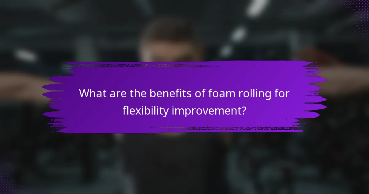 What are the benefits of foam rolling for flexibility improvement?