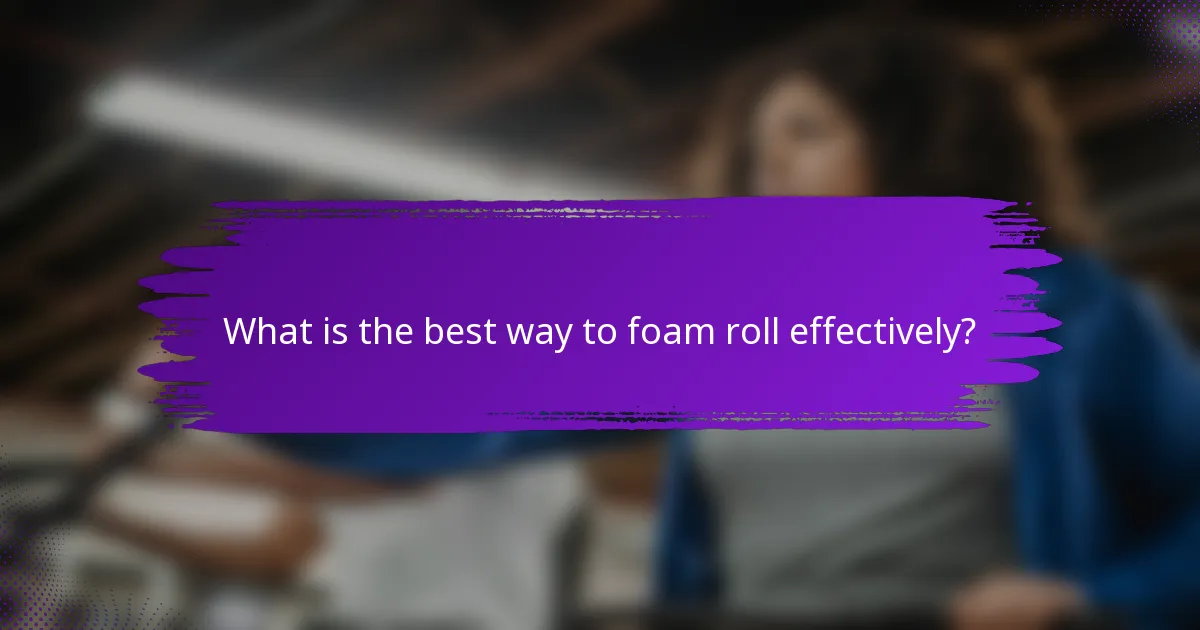 What is the best way to foam roll effectively?