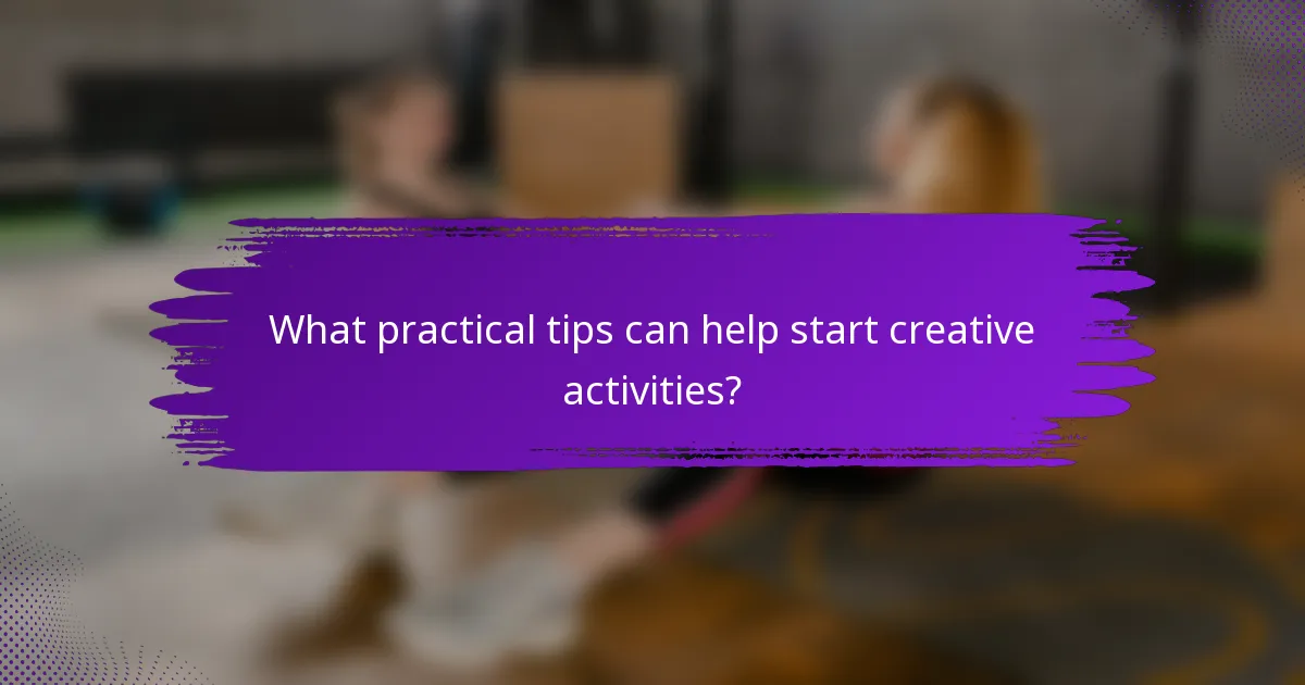 What practical tips can help start creative activities?