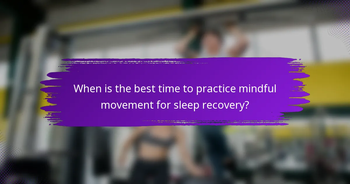When is the best time to practice mindful movement for sleep recovery?