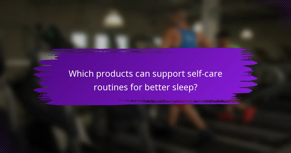 Which products can support self-care routines for better sleep?