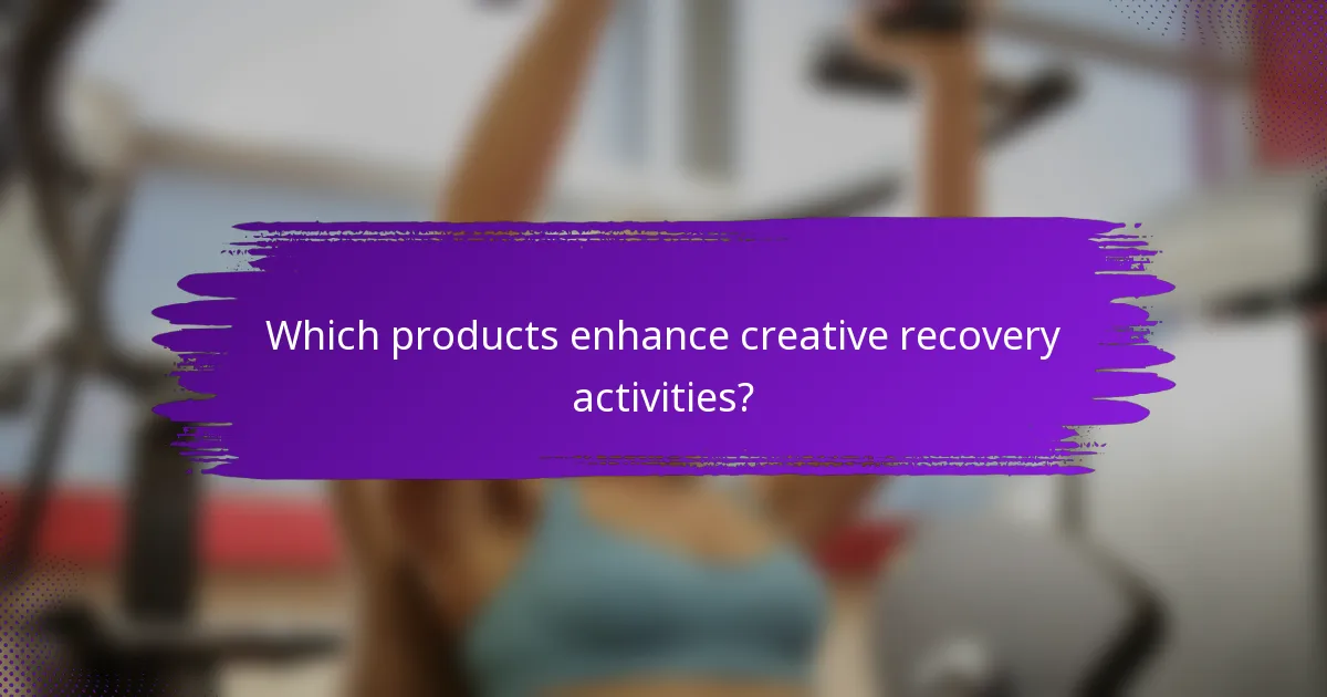 Which products enhance creative recovery activities?