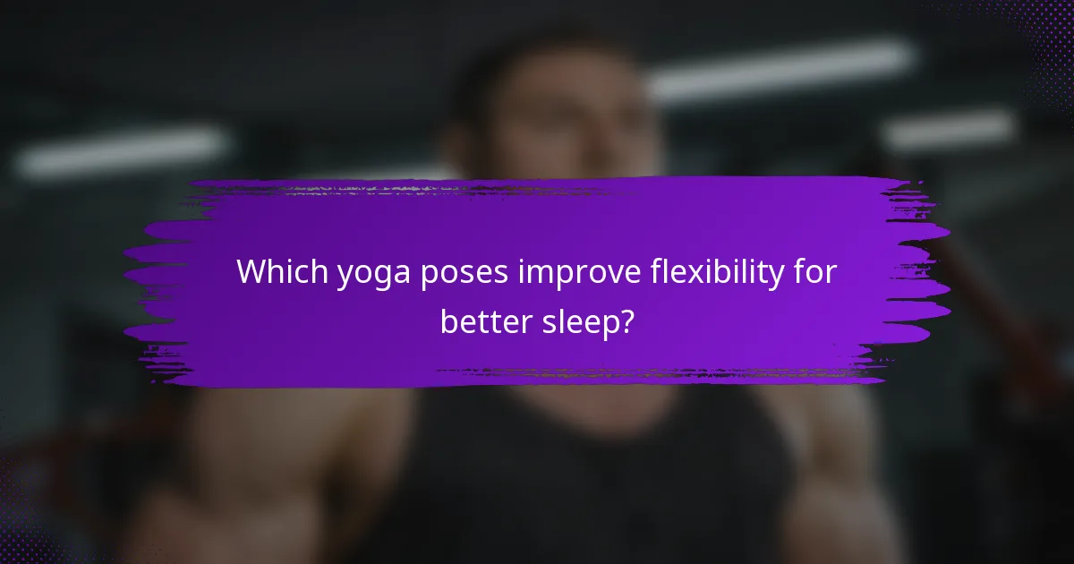 Which yoga poses improve flexibility for better sleep?